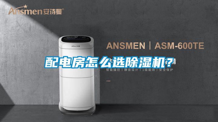 配電房怎么選除濕機(jī)？