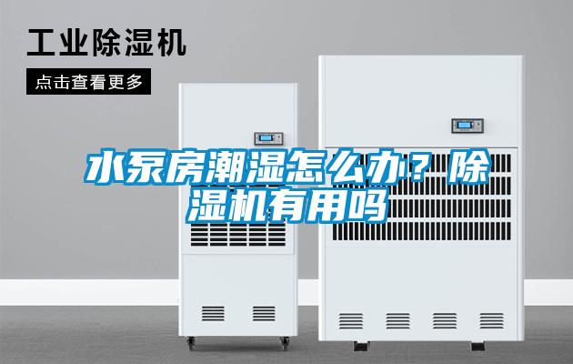 水泵房潮濕怎么辦？除濕機有用嗎