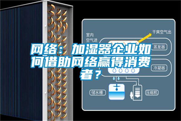 網(wǎng)絡(luò)：加濕器企業(yè)如何借助網(wǎng)絡(luò)贏得消費(fèi)者？