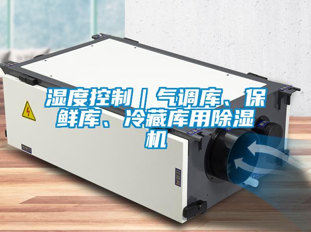 濕度控制｜氣調(diào)庫(kù)、保鮮庫(kù)、冷藏庫(kù)用除濕機(jī)