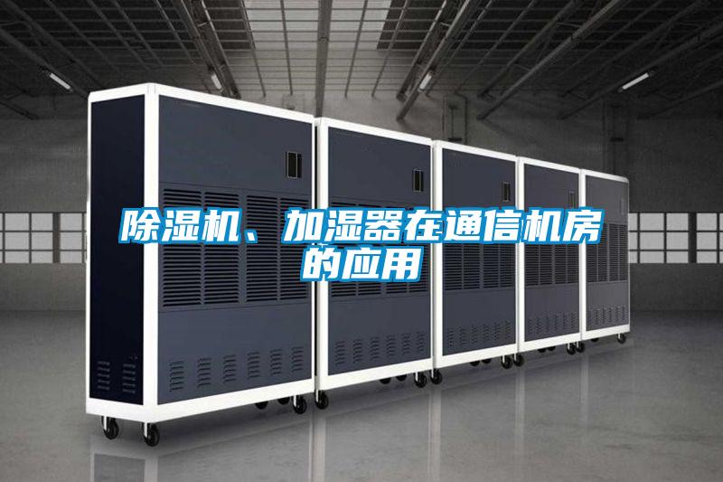 除濕機、加濕器在通信機房的應(yīng)用