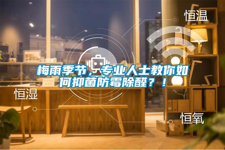 梅雨季節(jié)，專業(yè)人士教你如何抑菌防霉除醛？！
