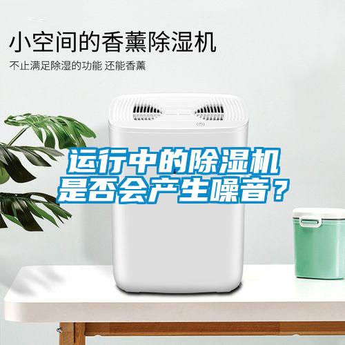運行中的除濕機是否會產(chǎn)生噪音？