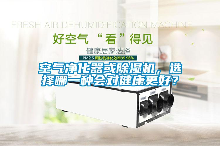 空氣凈化器或除濕機(jī)，選擇哪一種會(huì)對(duì)健康更好？