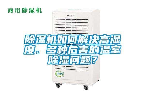 除濕機(jī)如何解決高濕度、多種危害的溫室除濕問題？