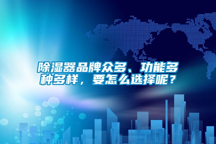 除濕器品牌眾多、功能多種多樣，要怎么選擇呢？