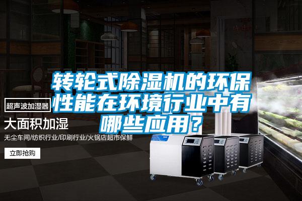 轉(zhuǎn)輪式除濕機(jī)的環(huán)保性能在環(huán)境行業(yè)中有哪些應(yīng)用？