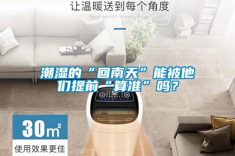 潮濕的“回南天”能被他們提前“算準(zhǔn)”嗎？