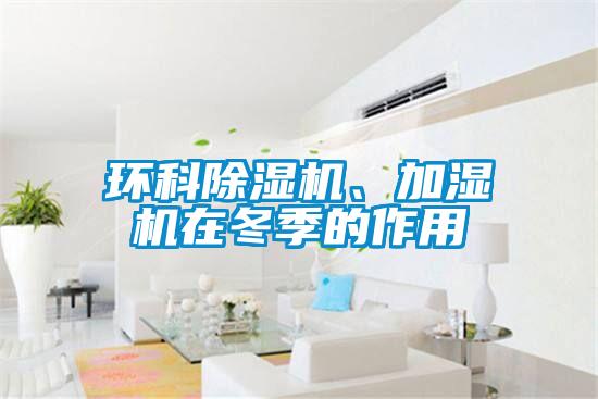 環(huán)科除濕機(jī)、加濕機(jī)在冬季的作用