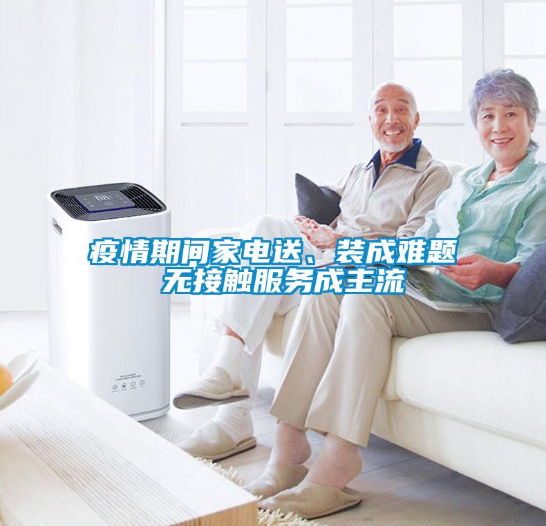 疫情期間家電送、裝成難題 無接觸服務(wù)成主流