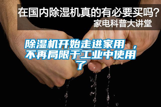 除濕機(jī)開(kāi)始走進(jìn)家用 ，不再局限于工業(yè)中使用了