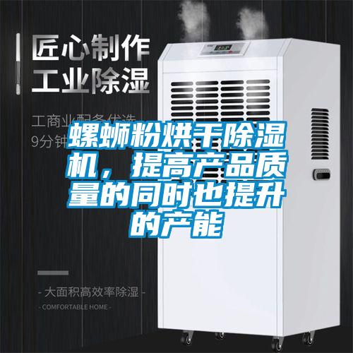 螺螄粉烘干除濕機，提高產(chǎn)品質(zhì)量的同時也提升的產(chǎn)能