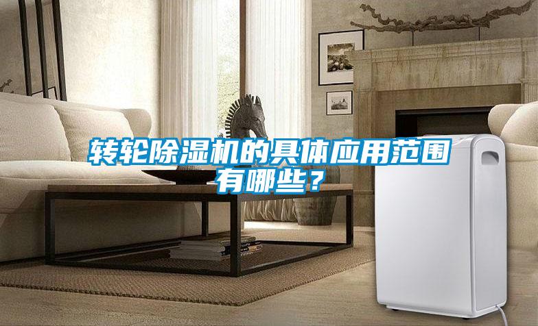 轉(zhuǎn)輪除濕機(jī)的具體應(yīng)用范圍有哪些？