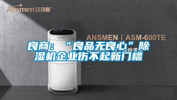 良商：“良品無(wú)良心”除濕機(jī)企業(yè)傷不起新門檻