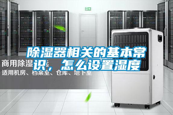 除濕器相關(guān)的基本常識(shí)，怎么設(shè)置濕度