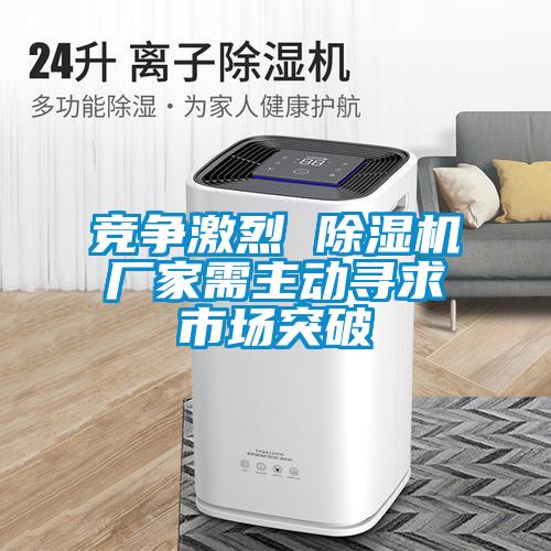 競爭激烈 除濕機(jī)廠家需主動尋求市場突破