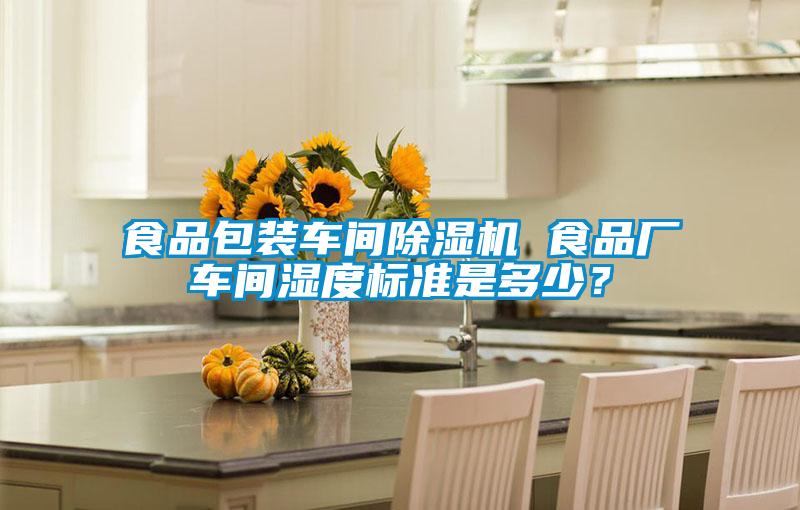 食品包裝車間除濕機 食品廠車間濕度標(biāo)準(zhǔn)是多少？