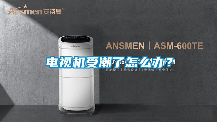 電視機受潮了怎么辦？