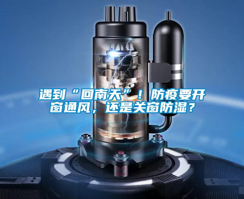 遇到“回南天”！防疫要開窗通風(fēng)，還是關(guān)窗防濕？