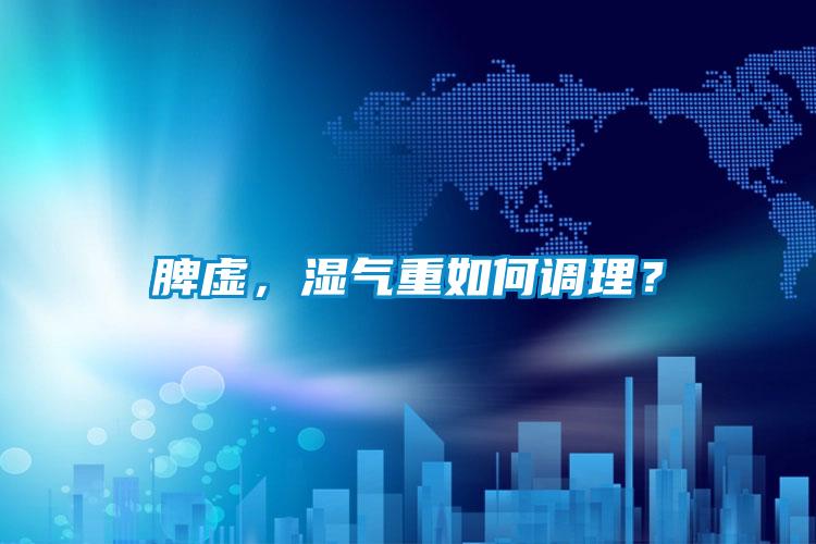 脾虛，濕氣重如何調(diào)理？