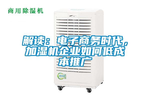 解讀：電子商務(wù)時代，加濕機企業(yè)如何低成本推廣