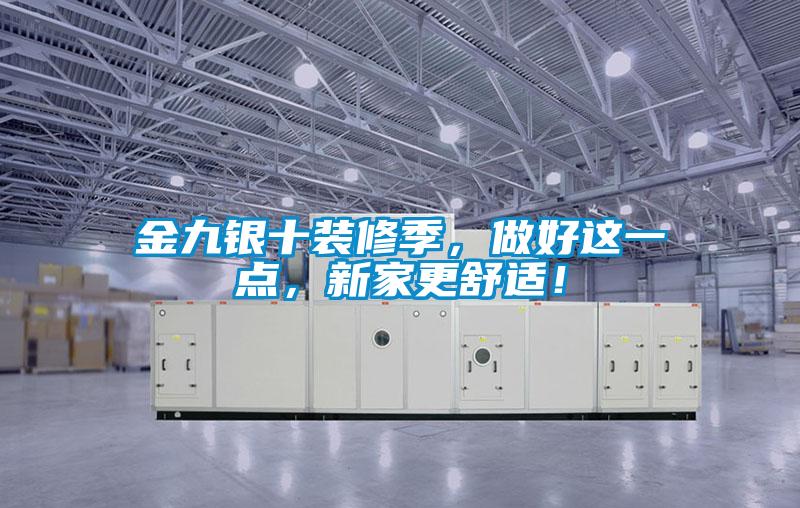 金九銀十裝修季，做好這一點，新家更舒適！