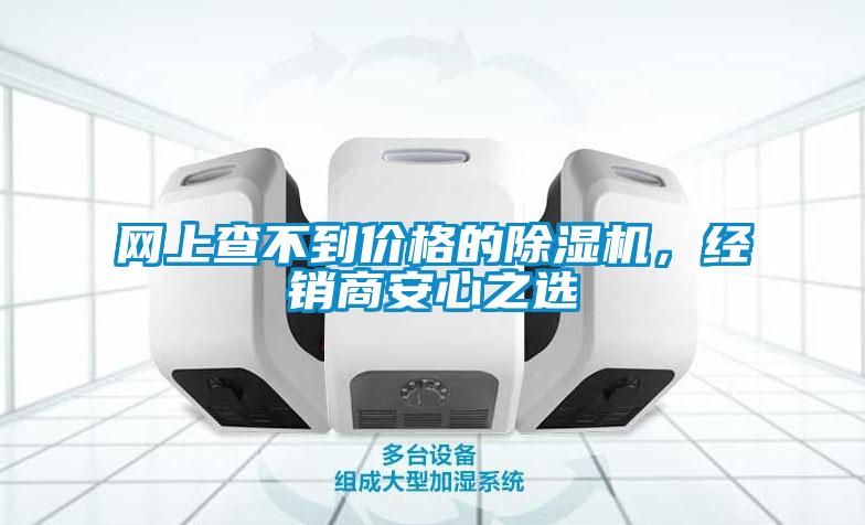 網(wǎng)上查不到價(jià)格的除濕機(jī)，經(jīng)銷商安心之選