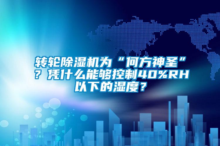 轉(zhuǎn)輪除濕機(jī)為“何方神圣”？憑什么能夠控制40%RH以下的濕度？