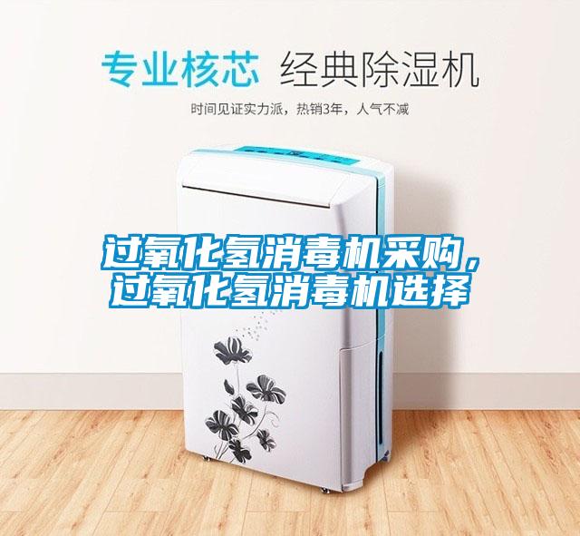 過(guò)氧化氫消毒機(jī)采購(gòu)，過(guò)氧化氫消毒機(jī)選擇