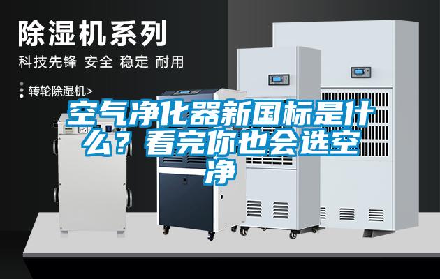 空氣凈化器新國(guó)標(biāo)是什么？看完你也會(huì)選空凈