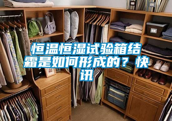 恒溫恒濕試驗(yàn)箱結(jié)霜是如何形成的？快訊