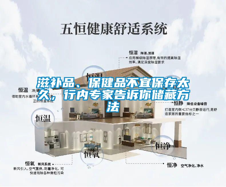 滋補(bǔ)品、保健品不宜保存太久，行內(nèi)專家告訴你儲(chǔ)藏方法