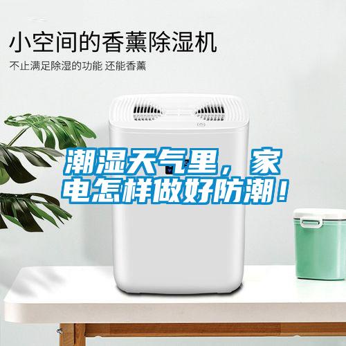 潮濕天氣里，家電怎樣做好防潮！