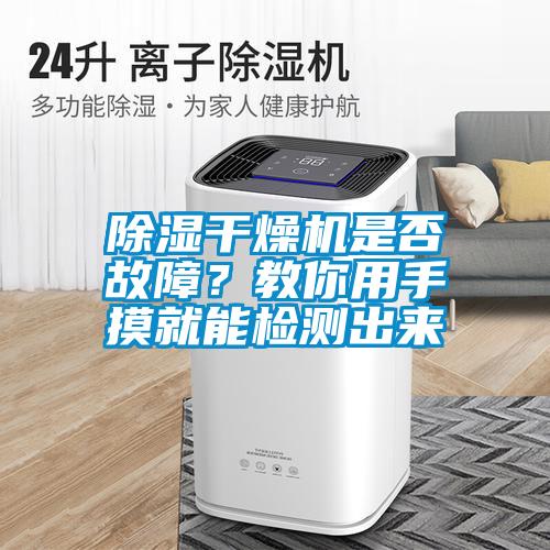 除濕干燥機(jī)是否故障？教你用手摸就能檢測(cè)出來(lái)