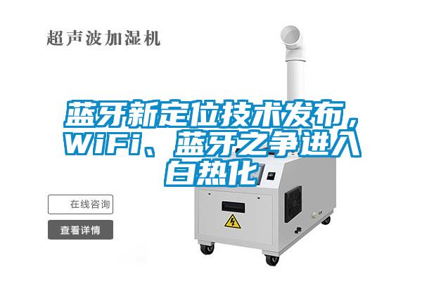 藍(lán)牙新定位技術(shù)發(fā)布，WiFi、藍(lán)牙之爭(zhēng)進(jìn)入白熱化