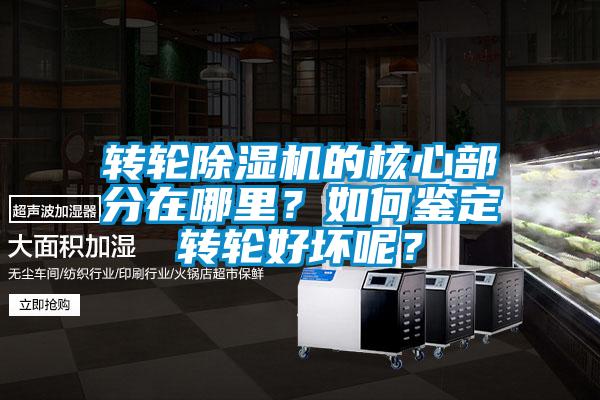 轉(zhuǎn)輪除濕機(jī)的核心部分在哪里？如何鑒定轉(zhuǎn)輪好壞呢？