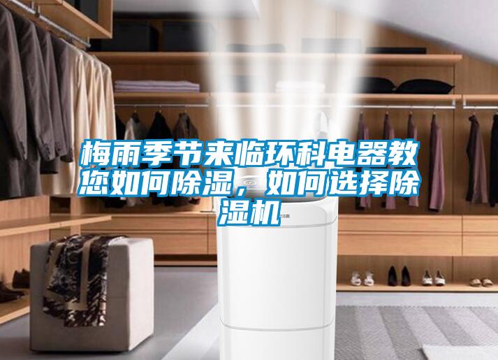 梅雨季節(jié)來(lái)臨環(huán)科電器教您如何除濕，如何選擇除濕機(jī)