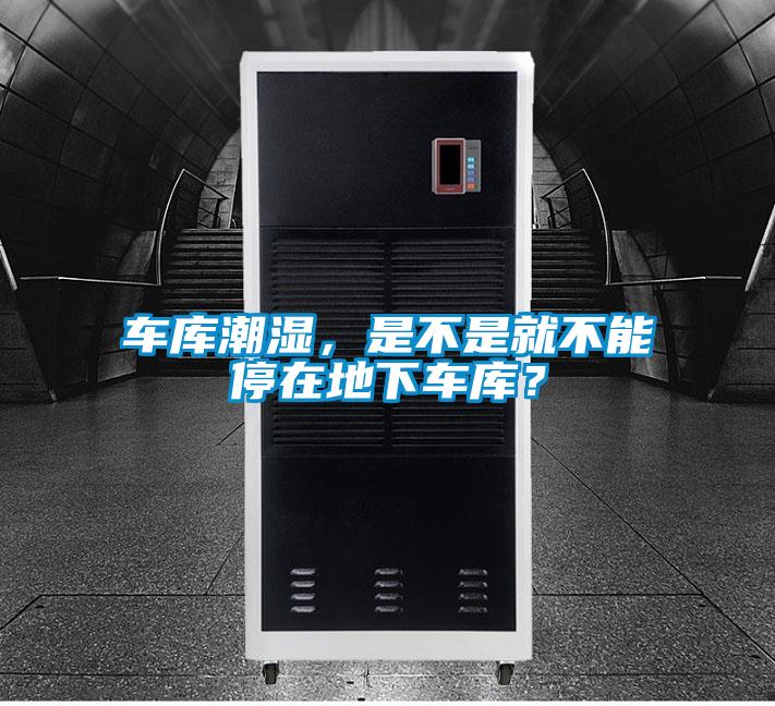 車庫潮濕，是不是就不能停在地下車庫？
