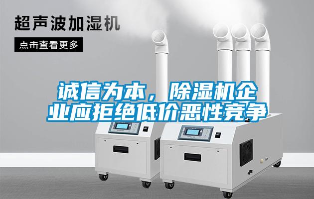 誠(chéng)信為本，除濕機(jī)企業(yè)應(yīng)拒絕低價(jià)惡性競(jìng)爭(zhēng)