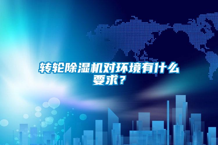 轉(zhuǎn)輪除濕機(jī)對環(huán)境有什么要求?