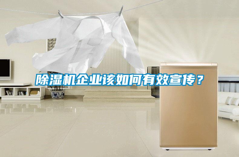 除濕機(jī)企業(yè)該如何有效宣傳？