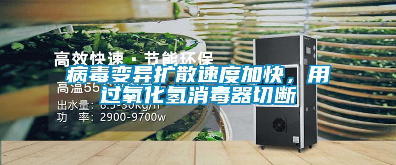 病毒變異擴(kuò)散速度加快，用過氧化氫消毒器切斷