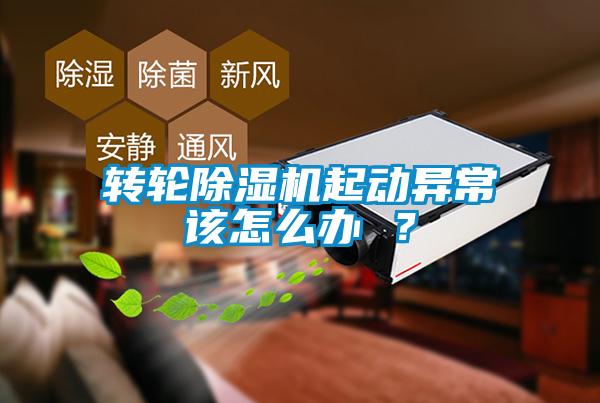 轉(zhuǎn)輪除濕機(jī)起動(dòng)異常該怎么辦 ？