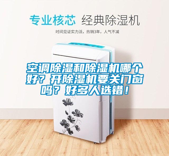 空調(diào)除濕和除濕機(jī)哪個(gè)好？開除濕機(jī)要關(guān)門窗嗎？好多人選錯(cuò)！