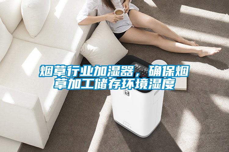 煙草行業(yè)加濕器，確保煙草加工儲存環(huán)境濕度