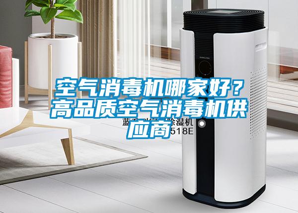 空氣消毒機(jī)哪家好？高品質(zhì)空氣消毒機(jī)供應(yīng)商