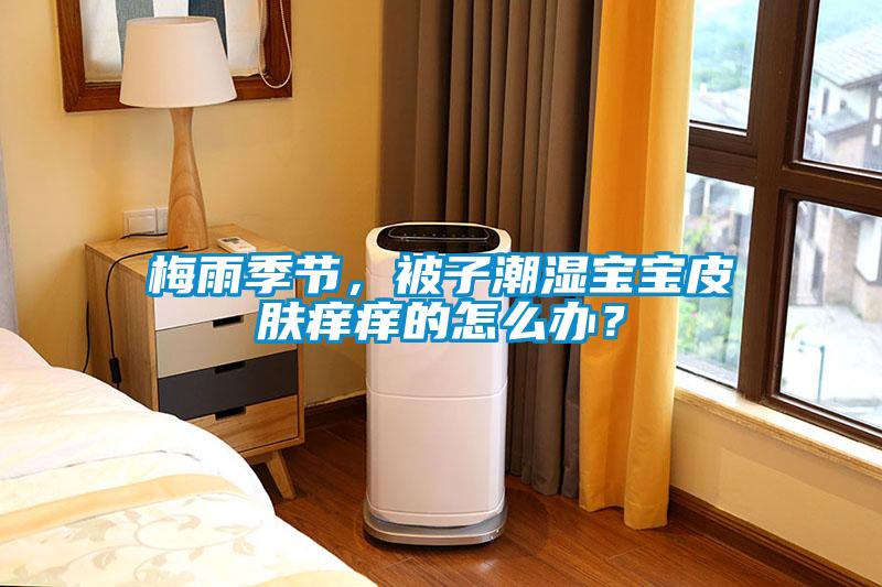 梅雨季節(jié)，被子潮濕寶寶皮膚癢癢的怎么辦？