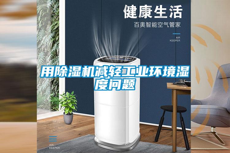 用除濕機(jī)減輕工業(yè)環(huán)境濕度問題