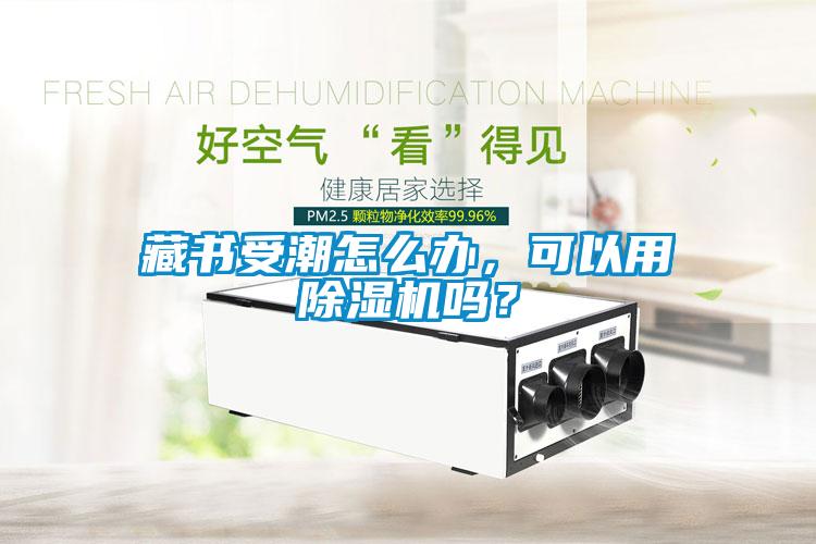 藏書受潮怎么辦，可以用除濕機嗎？