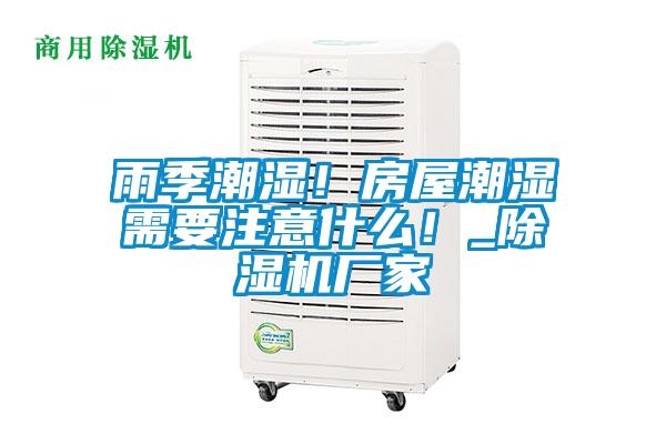 雨季潮濕！房屋潮濕需要注意什么！_除濕機(jī)廠家